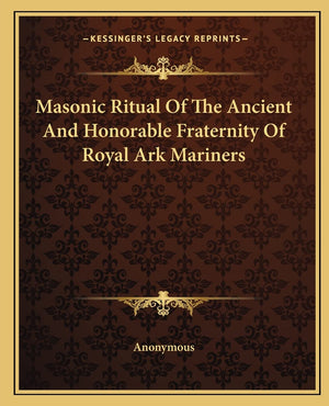 Masonic Ritual Of The Ancient And Honorable Fraternity Of Royal Ark Mariners,New