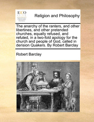 The Anarchy of the Ranters, and Other Libertines, and Other Pretended Churches, Equally Refused, and Refuted, in a TwoFold Apol,New