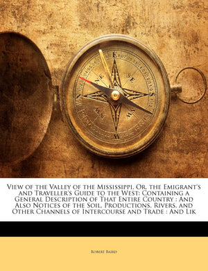 View of the Valley of the Mississippi, Or, the Emigrant's and Traveller's Guide to the West: Containing a General Description of,Used