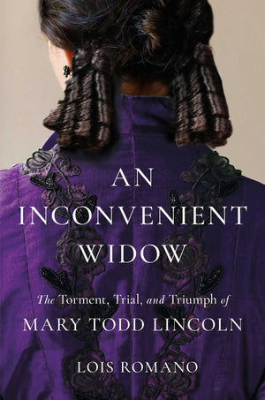 An Inconvenient Widow: The Torment, Trial, And Triumph Of Mary Todd Lincoln