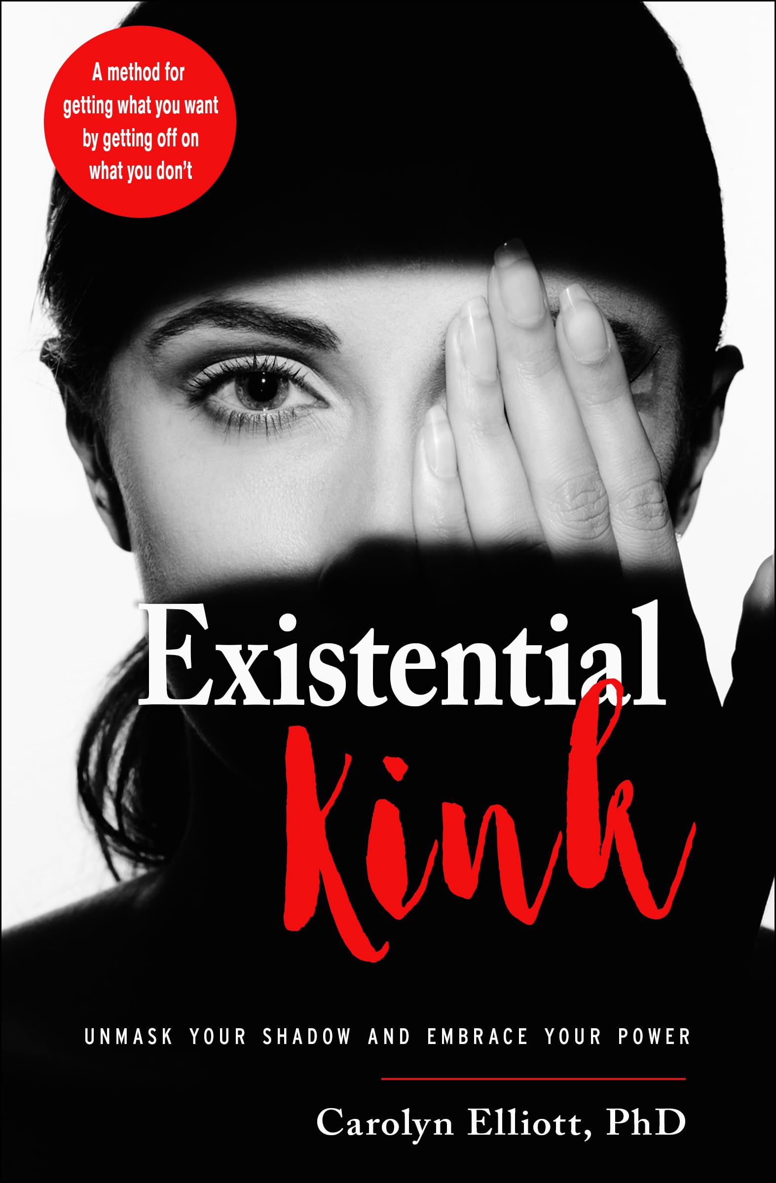 Existential Kink: Unmask Your Shadow and Embrace Your Power (A method for getting what you want by getting off on what you dont