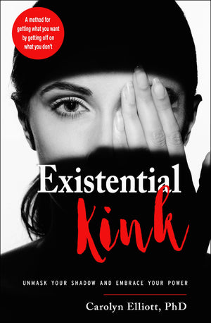 Existential Kink: Unmask Your Shadow and Embrace Your Power (A method for getting what you want by getting off on what you dont
