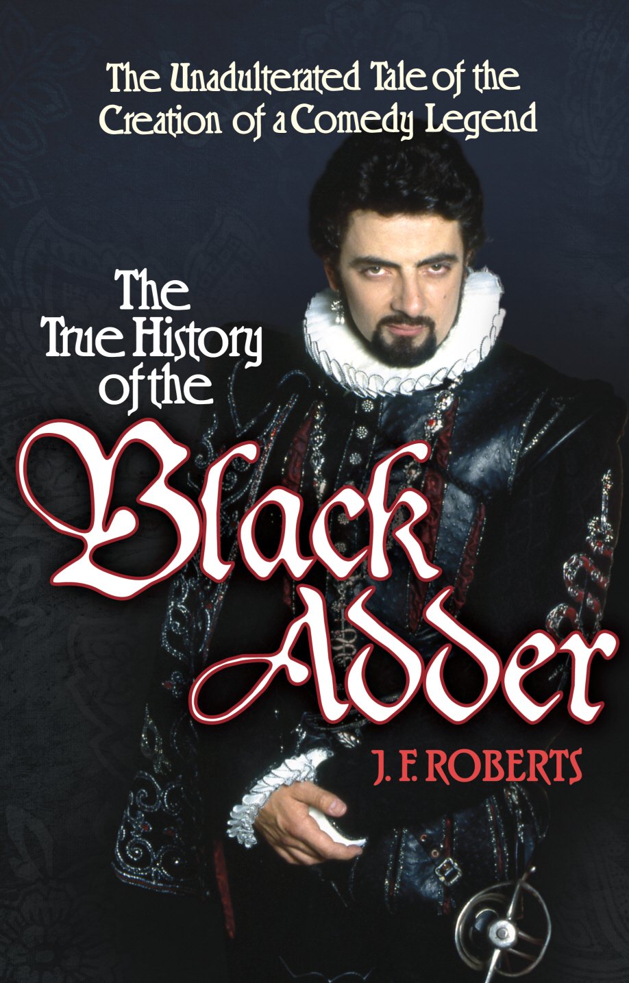 The True History of the Blackadder: The Unadulterated Tale of the Creation of a Comedy Legend,Used