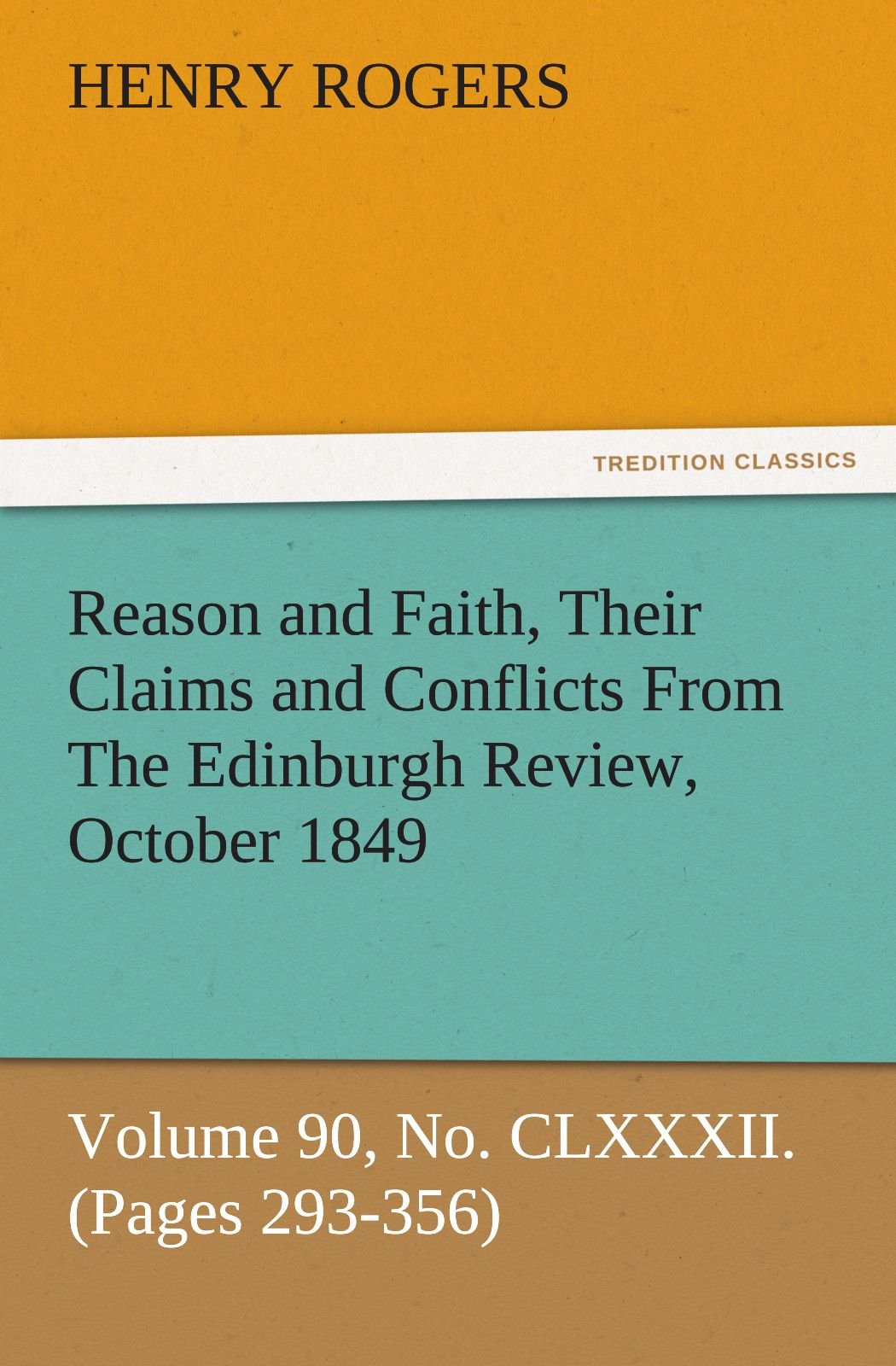 Reason and Faith, Their Claims and Conflicts from the Edinburgh Review, October 1849, Volume 90, No. CLXXXII. (Pages 293356),Used