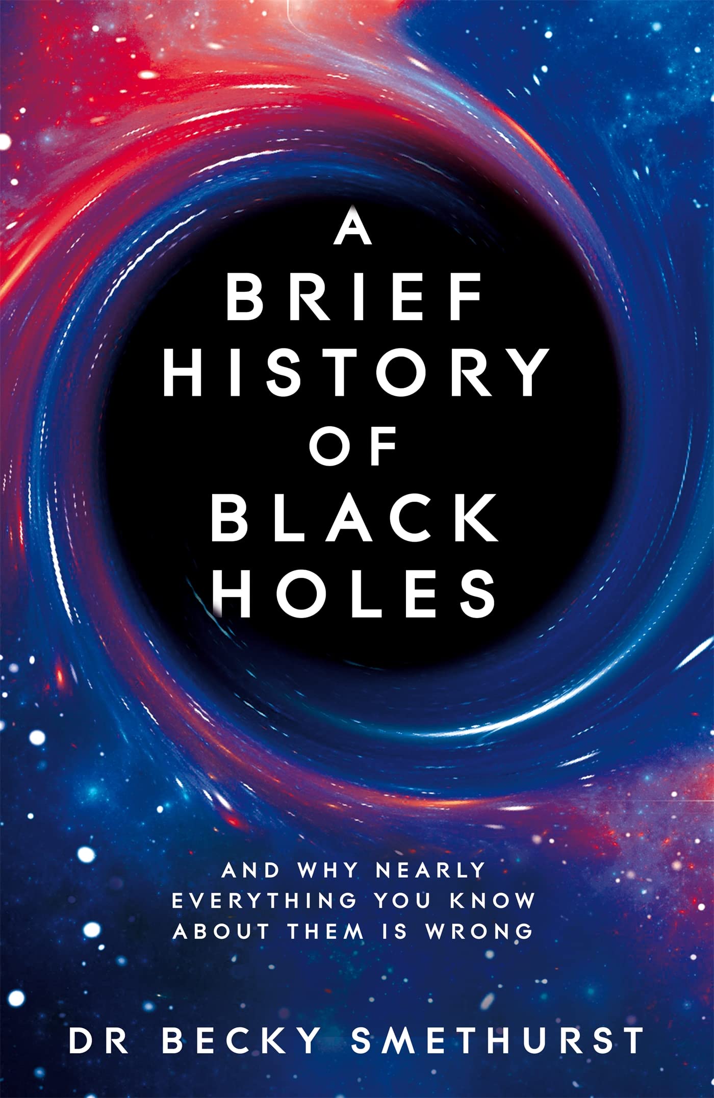 A Brief History Of Black Holes: And Why Nearly Everything You Know About Them Is Wrong
