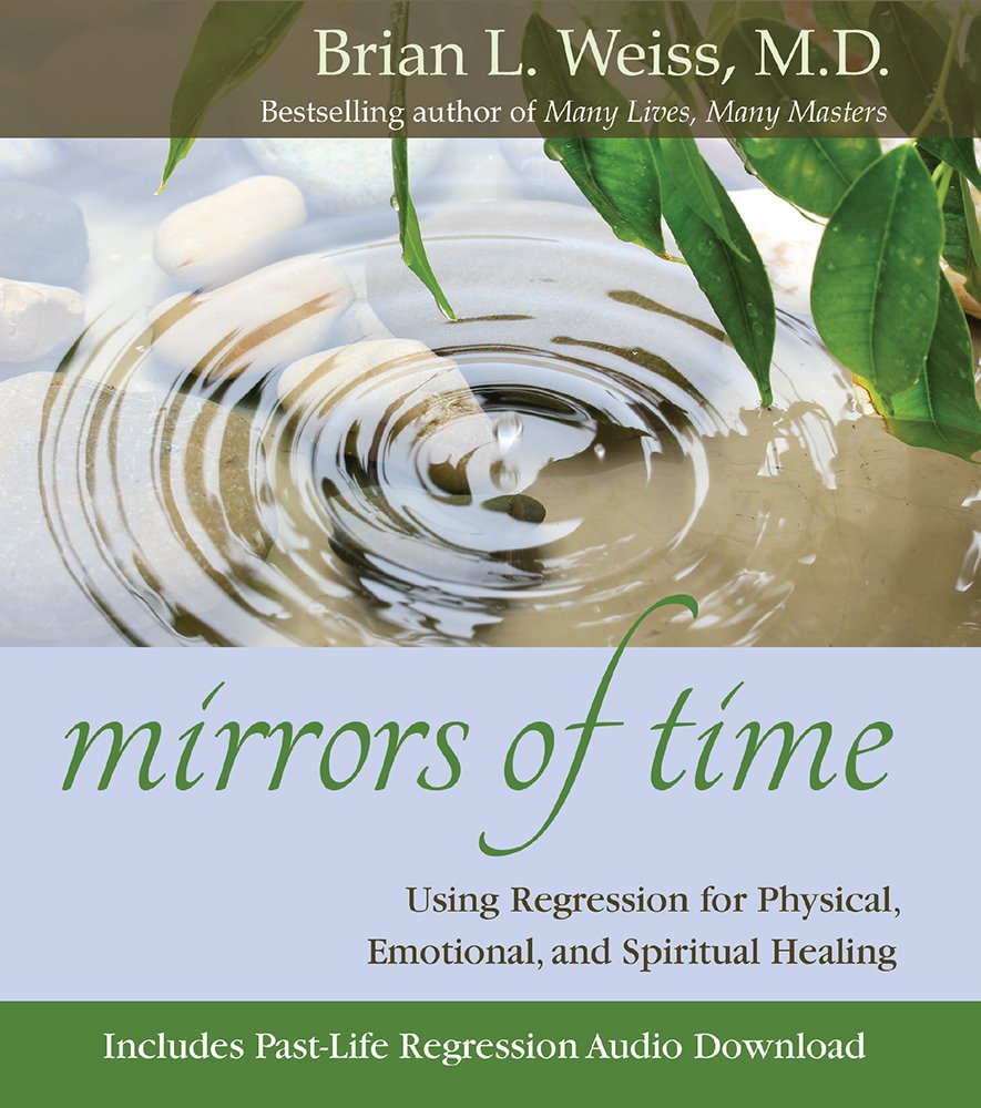 Mirrors Of Time: Using Regression For Physical, Emotional, And Spiritual Healing
