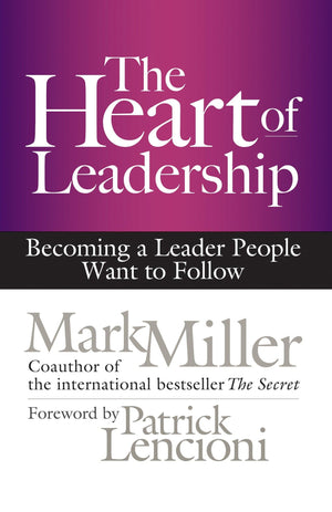 The Heart of Leadership: Becoming a Leader People Want to Follow,New
