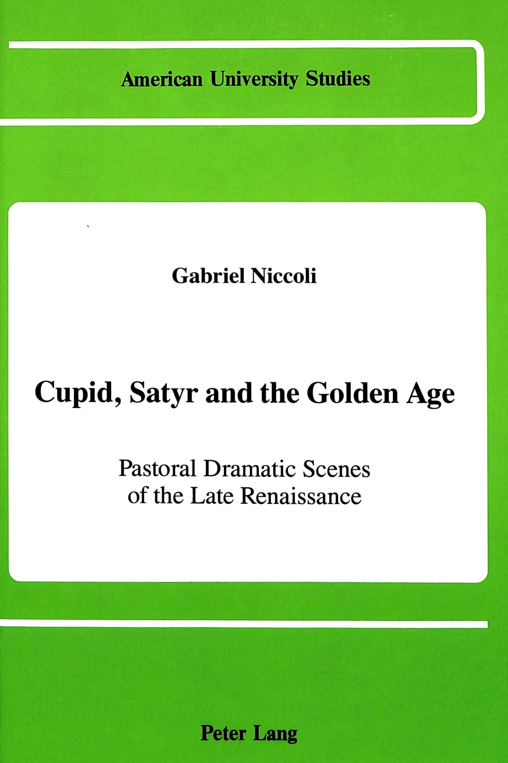 Cupid, Satyr and the Golden Age: Pastoral Dramatic Scenes in the Late Renaissance (American University Studies),New