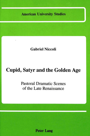 Cupid, Satyr and the Golden Age: Pastoral Dramatic Scenes in the Late Renaissance (American University Studies),New