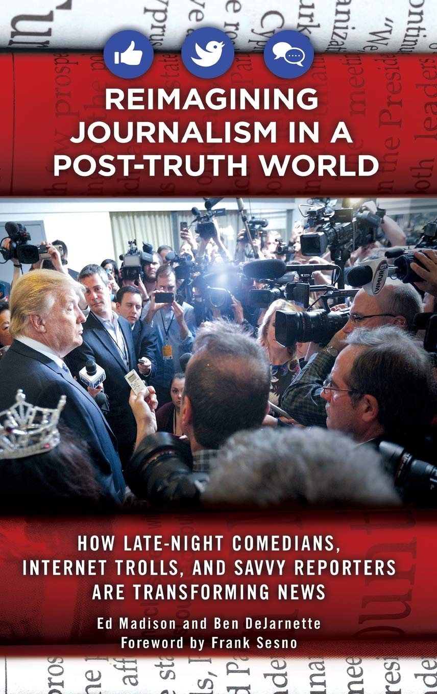 Reimagining Journalism in a PostTruth World: How LateNight Comedians, Internet Trolls, and Savvy Reporters Are Transforming Ne,New