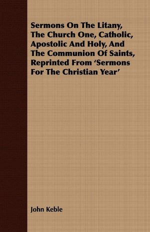 Sermons On The Litany, The Church One, Catholic, Apostolic And Holy, And The Communion Of Saints, Reprinted From 'Sermons For Th,Used