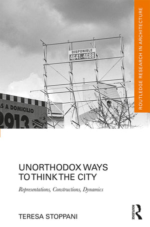 Unorthodox Ways to Think the City: Representations, Constructions, Dynamics (Routledge Research in Architecture),Used