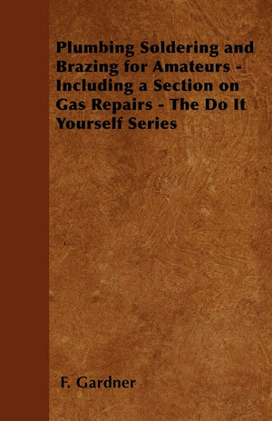 Plumbing Soldering and Brazing for Amateurs  Including a Section on Gas Repairs  The Do It Yourself Series,Used