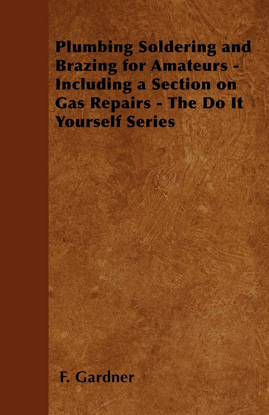 Plumbing Soldering and Brazing for Amateurs  Including a Section on Gas Repairs  The Do It Yourself Series,Used
