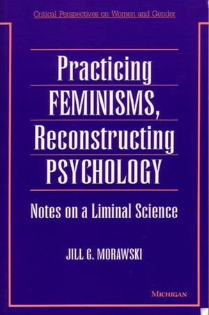 Practicing Feminisms, Reconstructing Psychology: Notes on a Liminal Science (Critical Perspectives On Women And Gender),Used