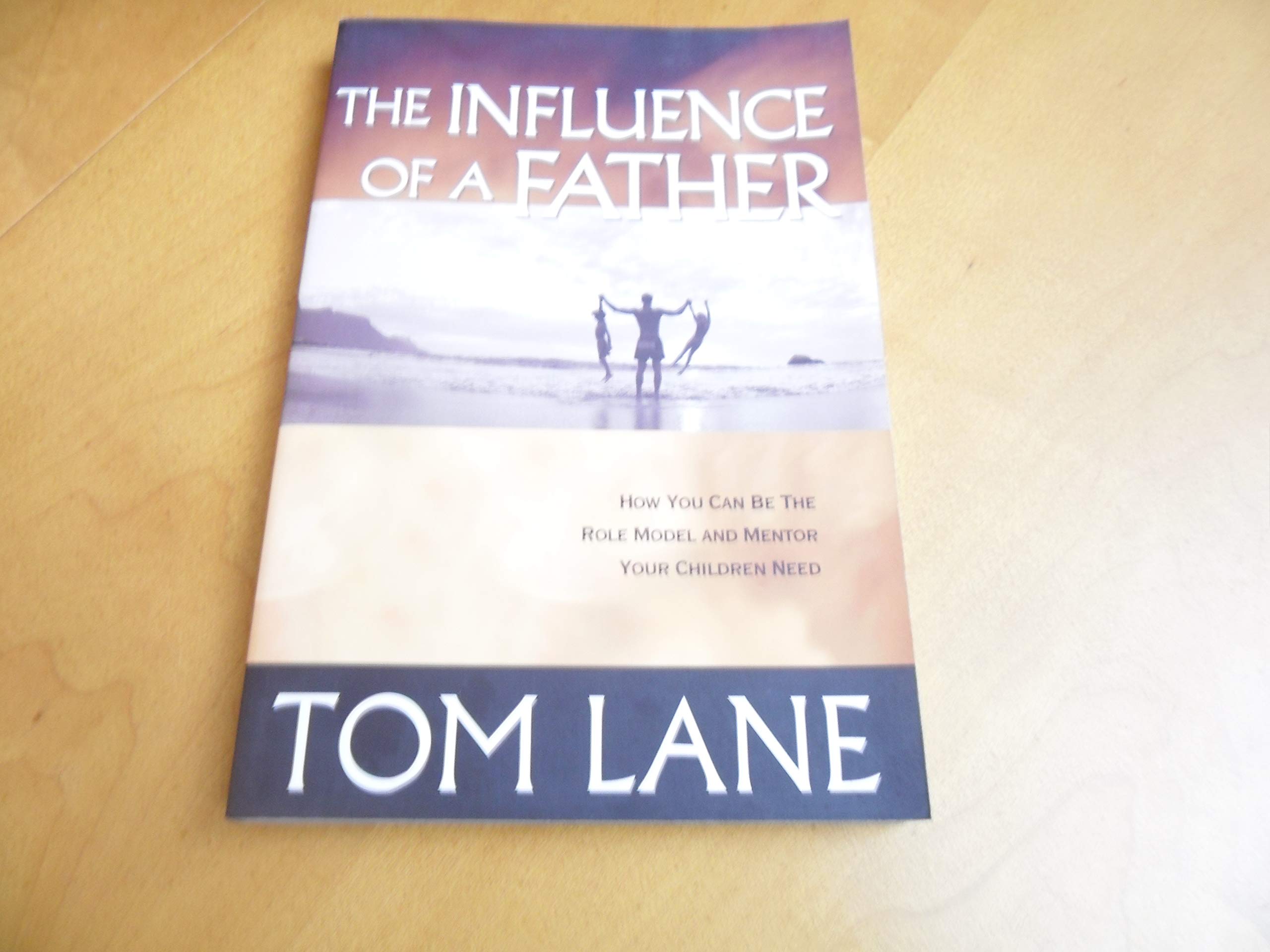 The Influence Of A Father: How You Can Be The Role Model And Mentor Your Children Need,New