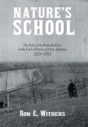 Nature'S School: The Role Of The Wabash River In The Early History Of Peru, Indiana, 18291913,Used