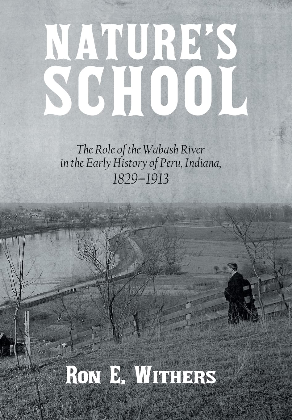 Nature'S School: The Role Of The Wabash River In The Early History Of Peru, Indiana, 18291913,Used
