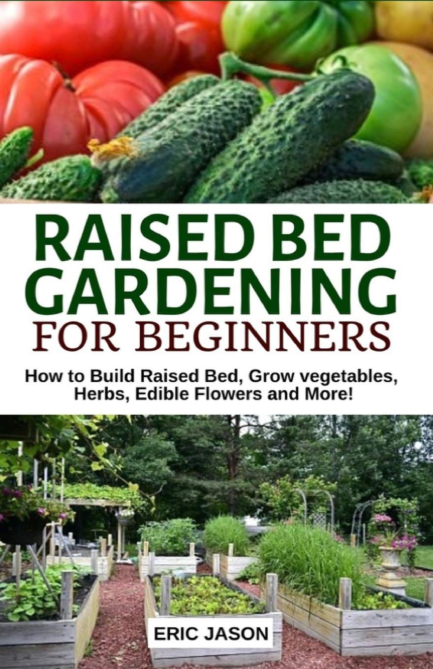 Raised Bed Gardening for Beginners: How to Build Raised Bed, Grow Vegetables, Herbs, Edible Flowers. And More!,Used