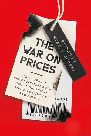 The War on Prices: How Popular Misconceptions about Inflation, Prices, and Value Create Bad Policy,New