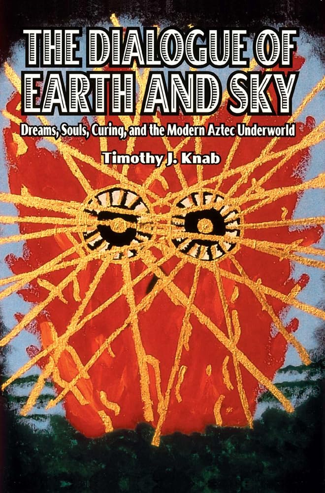The Dialogue Of Earth And Sky: Dreams, Souls, Curing, And The Modern Aztec Underworld,Used