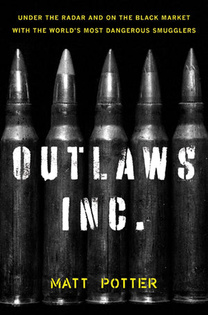 The Outlaws Inc.: Under The Radar And On The Black Market With The World'S Most Dangerous Smugglers