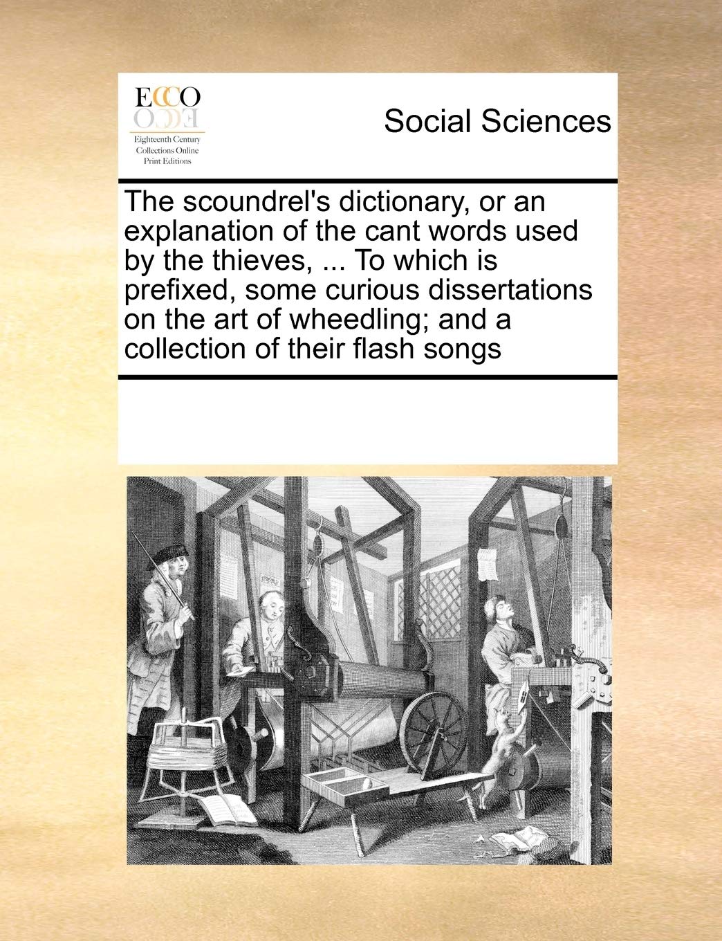 The Scoundrel's Dictionary, or an Explanation of the Cant Words Used by the Thieves, ... to Which Is Prefixed, Some Curious Diss,Used
