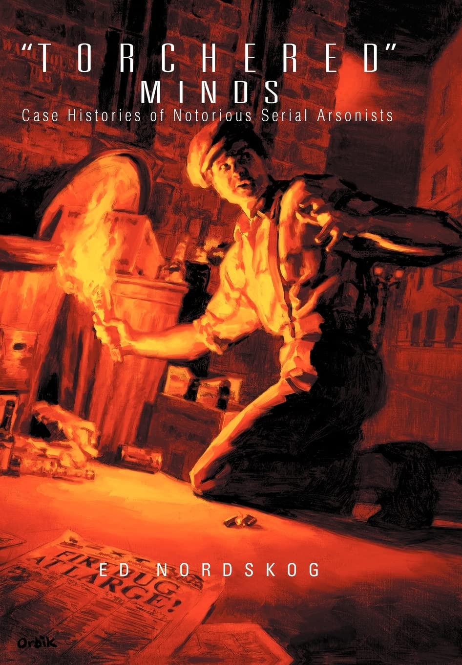 Torchered Minds: Case Histories Of Notorious Serial Arsonists