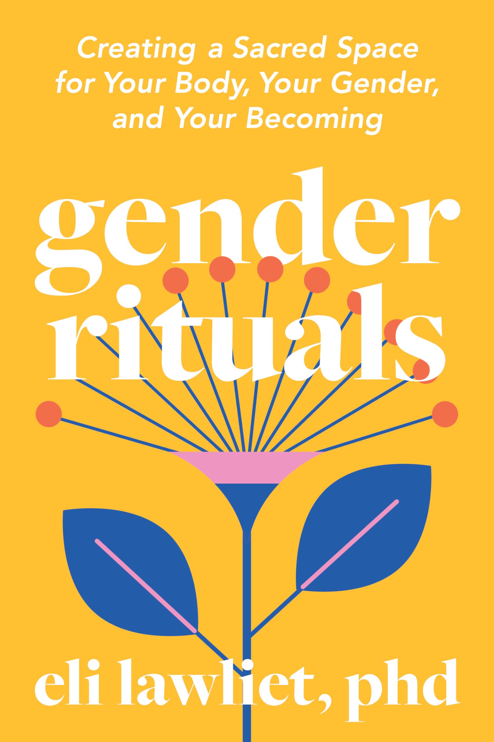 Gender Rituals: Creating A Sacred Space For Your Body, Your Gender, And Your Becoming