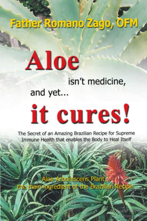 Aloe Isn'T Medicine, And Yet...It Cures!: The Secret Of An Amazing Brazilian Recipe For Supreme Immune Health That Enables The B,New