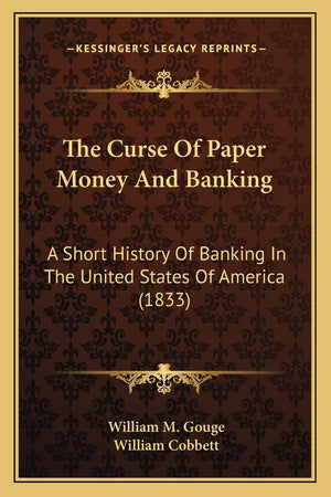 The Curse Of Paper Money And Banking: A Short History Of Banking In The United States Of America (1833),New