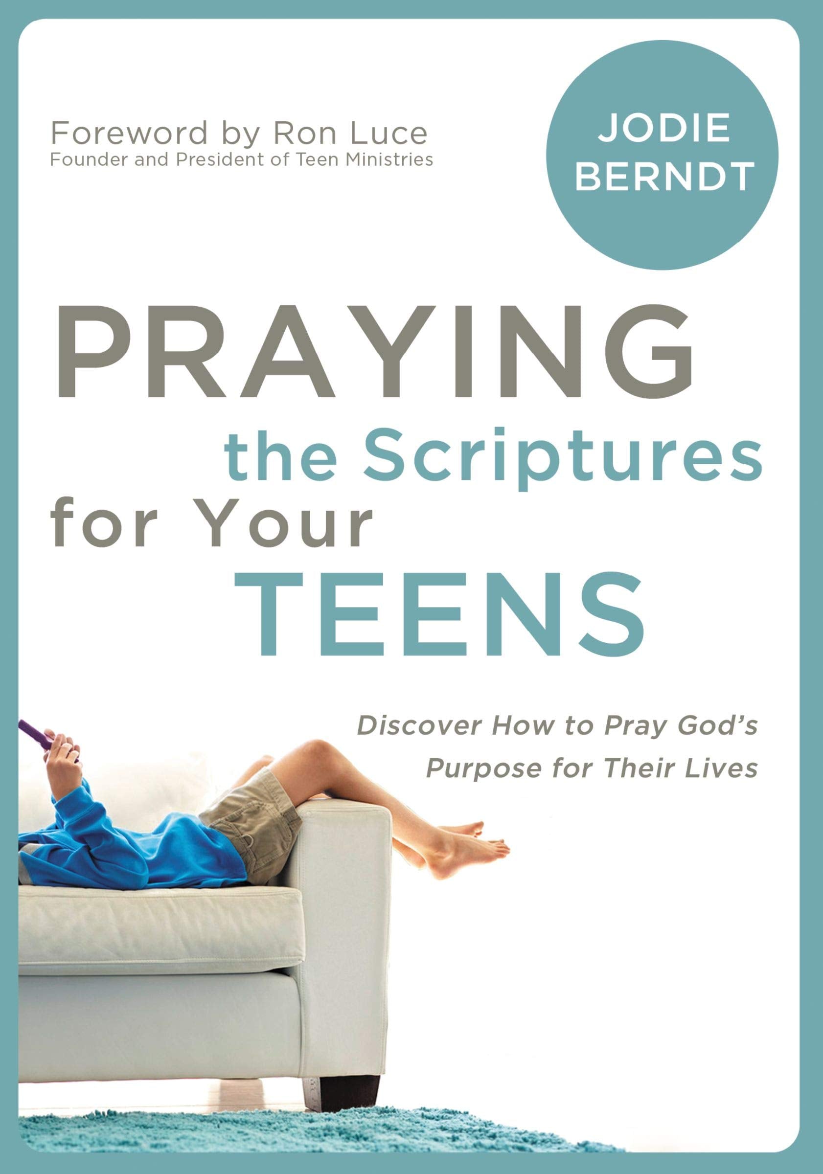 Praying The Scriptures For Your Teens: Discover How To Pray God'S Purpose For Their Lives