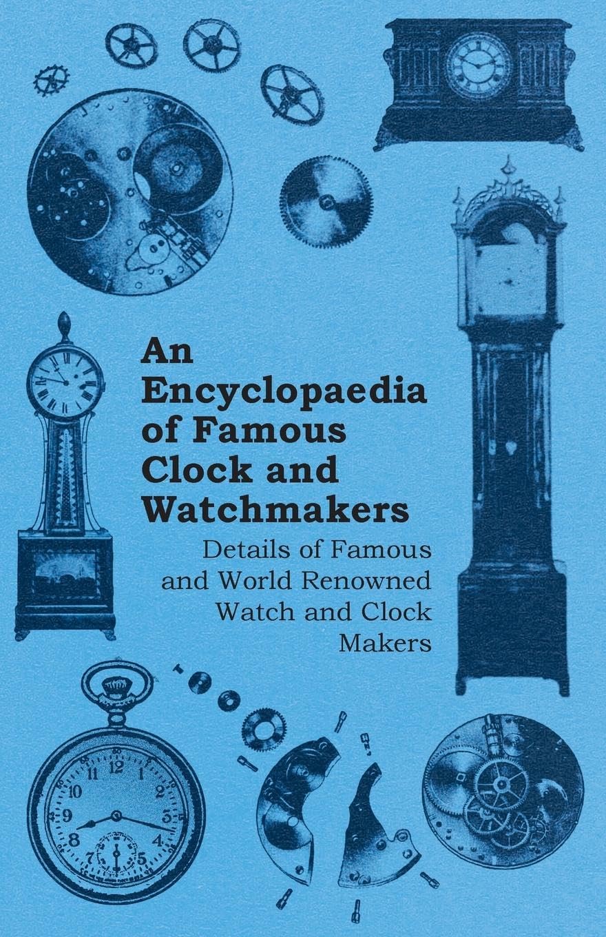 An Encyclopaedia of Famous Clock and Watchmakers  Details of Famous and World Renowned Watch and Clock Makers,Used