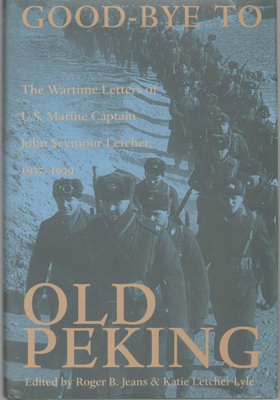 Goodbye To Old Peking: The Wartime Letters Of U.S. Marine Captain John Seymour Letcher, 19371939