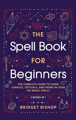 The Spell Book For Beginners: The Complete Guide to Using Candles, Crystals, and Herbs in Over 150 Magic Spells: The Complete Gu,Used