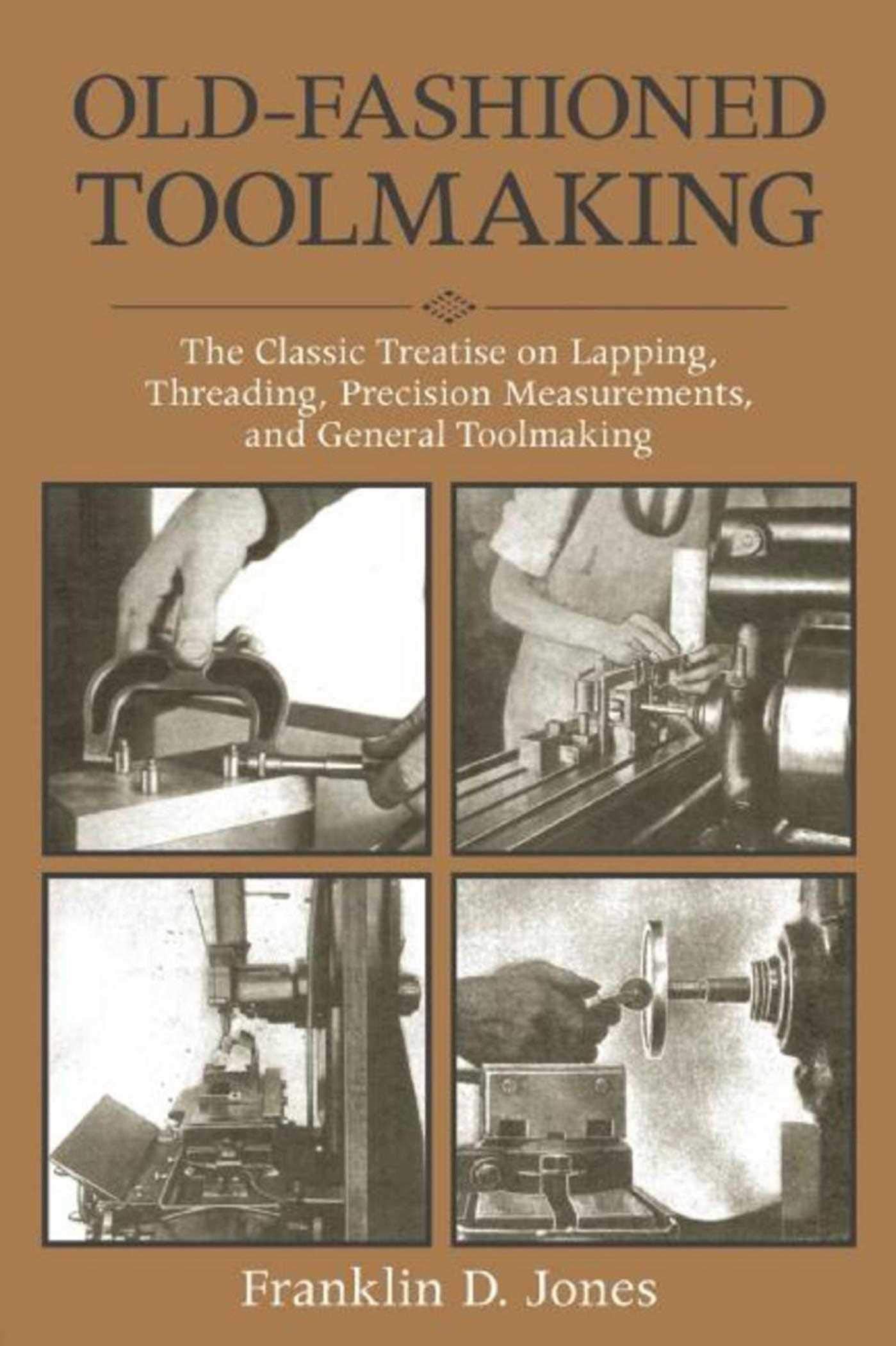 OldFashioned Toolmaking: The Classic Treatise on Lapping, Threading, Precision Measurements, and General Toolmaking,New