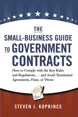 The Smallbusiness Guide To Government Contracts: How To Comply With The Key Rules And Regulations . . . And Avoid Terminated Ag,Used