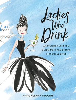 Ladies Who Drink: A Stylishly Spirited Guide To Mixed Drinks And Small Bites