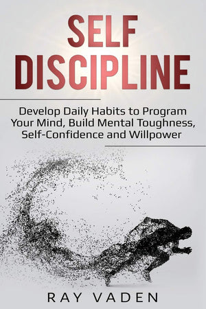 Selfdiscipline: Develop Daily Habits To Program Your Mind, Build Mental Toughness, Selfconfidence And Willpower