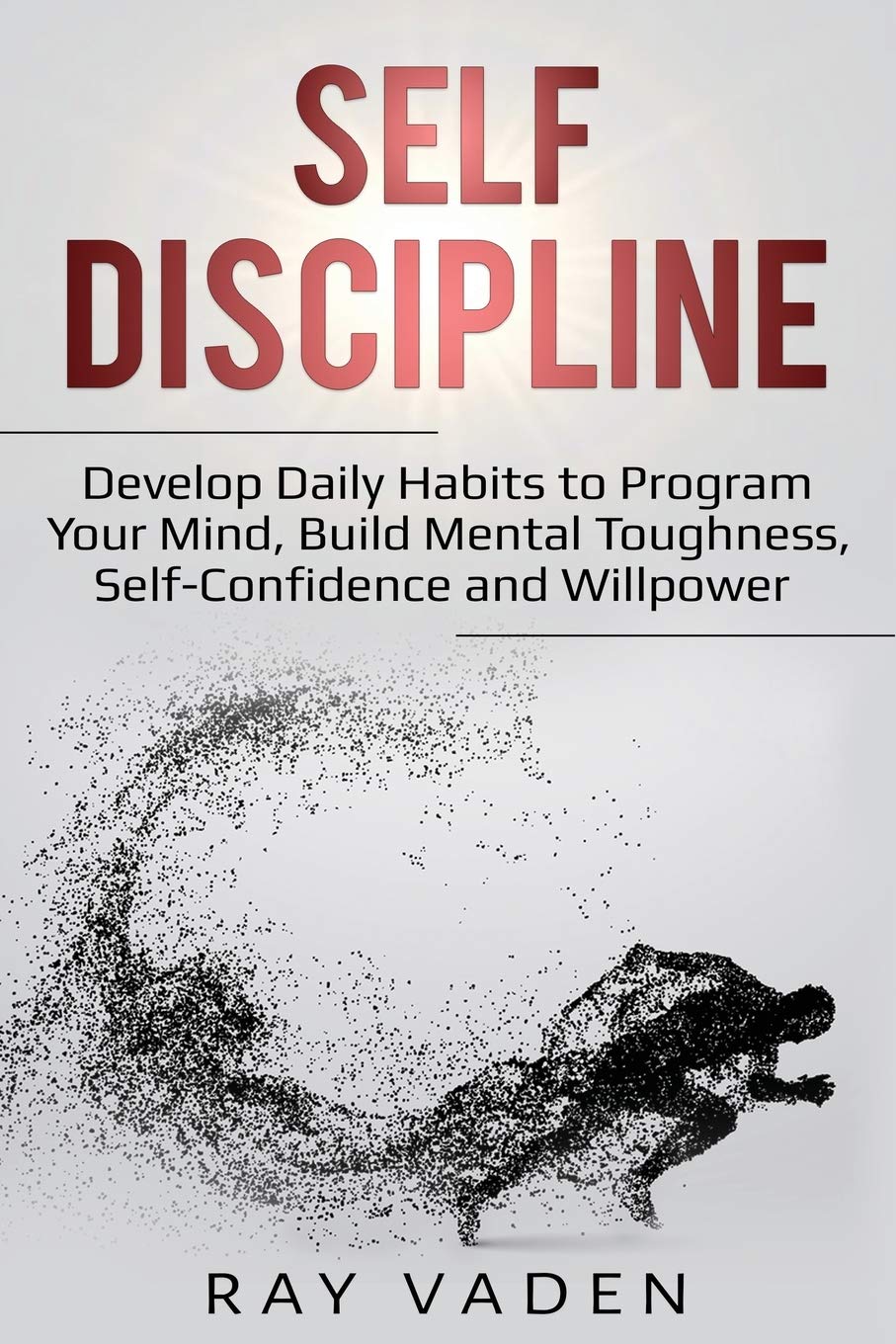 Selfdiscipline: Develop Daily Habits To Program Your Mind, Build Mental Toughness, Selfconfidence And Willpower
