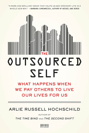 The Outsourced Self: What Happens When We Pay Others To Live Our Lives For Us