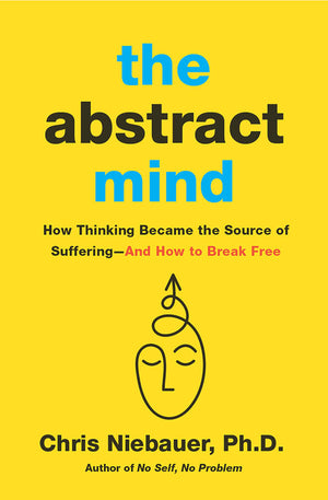 The Abstract Mind: How Thinking Became The Source Of SufferingAnd How To Break Free