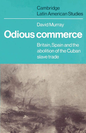 Odious Commerce: Britain, Spain and the Abolition of the Cuban Slave Trade (Cambridge Latin American Studies, Series Number 37),New