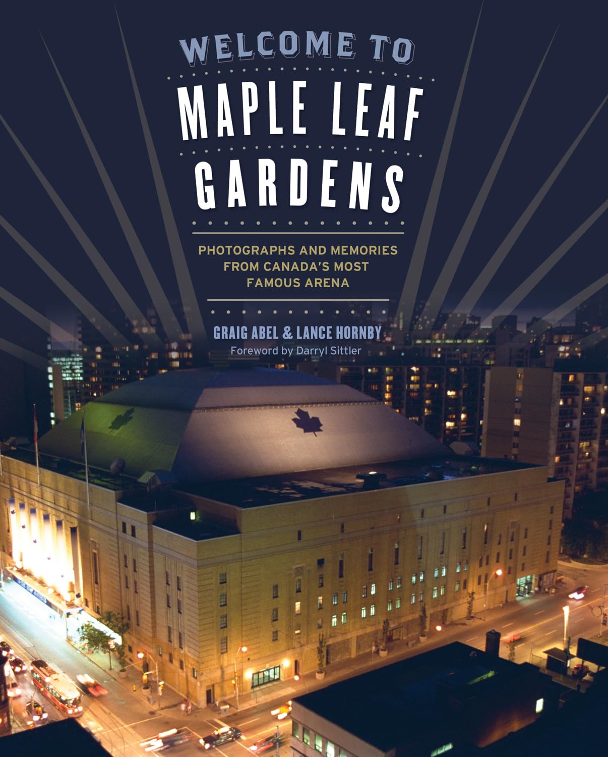Welcome to Maple Leaf Gardens: Photographs and Memories from Canadas Most Famous Arena,Used