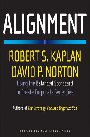 Alignment: Using the Balanced Scorecard to Create Corporate Synergies,New