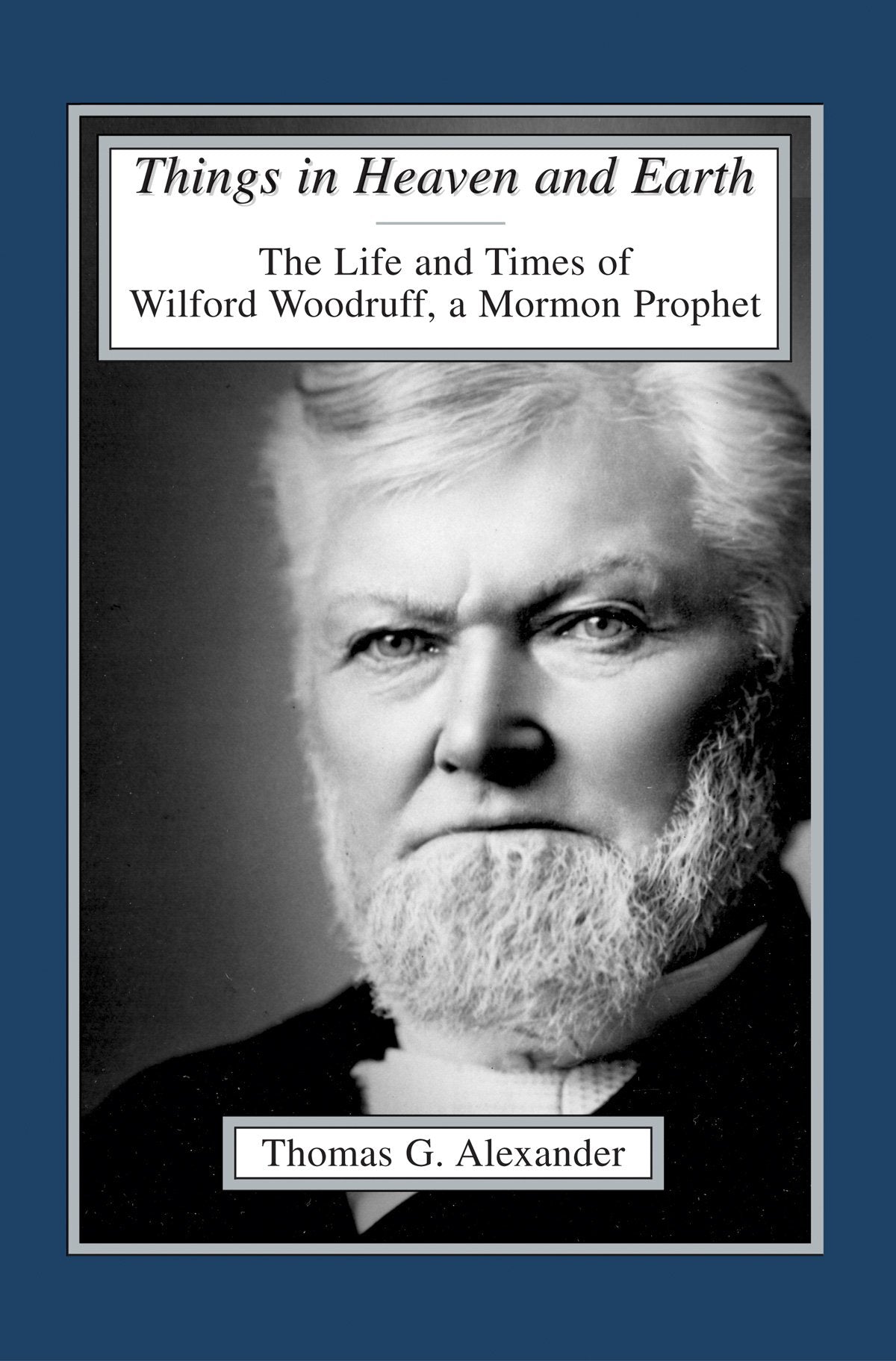 Things in Heaven and Earth: The Life and Times of Wilford Woodruff (Volume 1)
