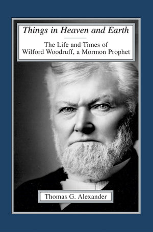 Things in Heaven and Earth: The Life and Times of Wilford Woodruff (Volume 1)