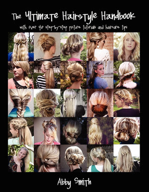 The Ultimate Hairstyle Handbook: With Over 40 Stepbystep Picture Tutorials And Haircare Tips