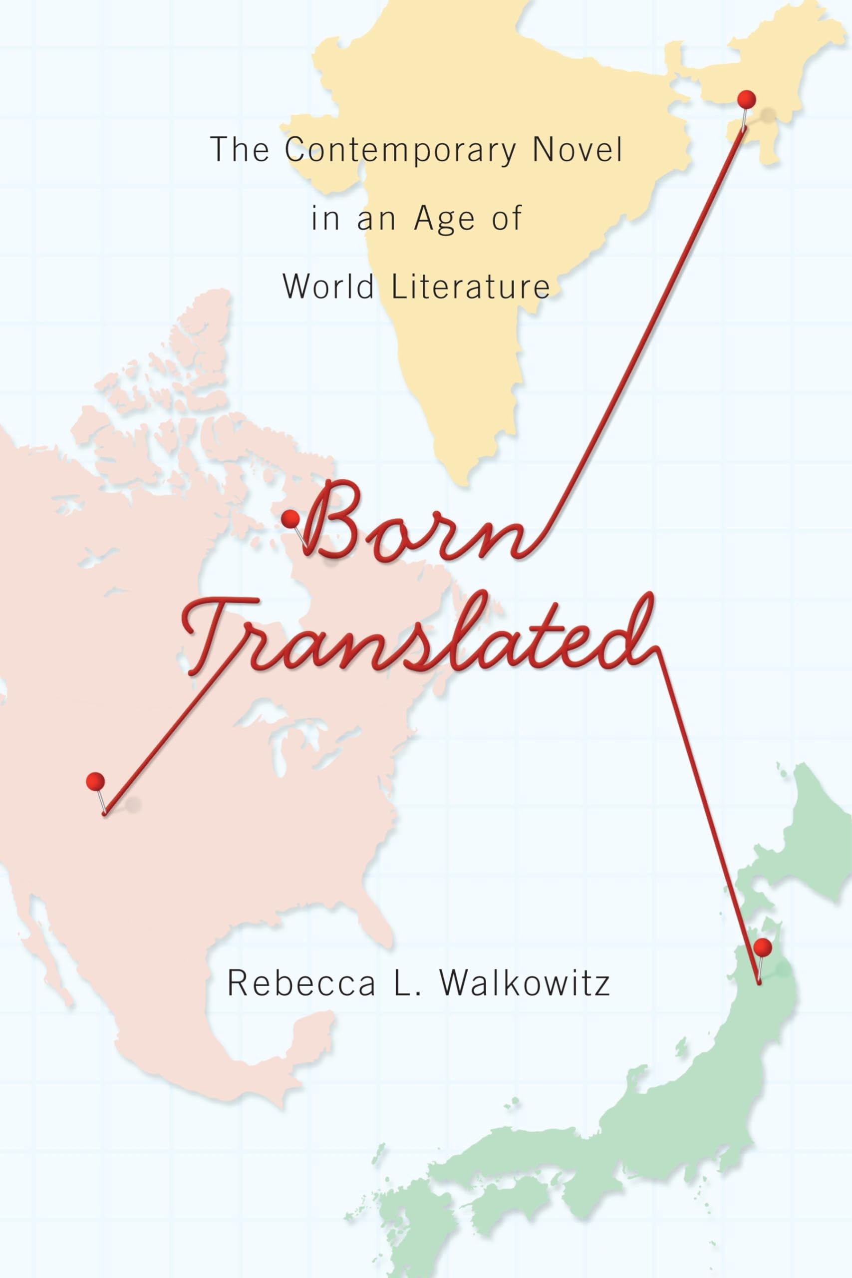 Born Translated: The Contemporary Novel In An Age Of World Literature (Literature Now)