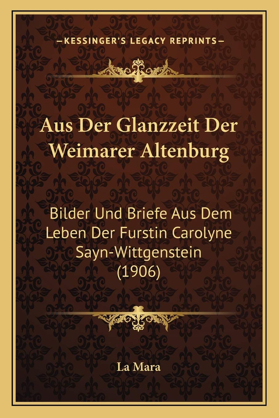 Aus Der Glanzzeit Der Weimarer Altenburg: Bilder Und Briefe Aus Dem Leben Der Furstin Carolyne SaynWittgenstein (1906) (German
